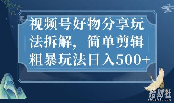 视频号好物分享玩法拆解，简单剪辑粗暴玩法日入500+【揭秘】