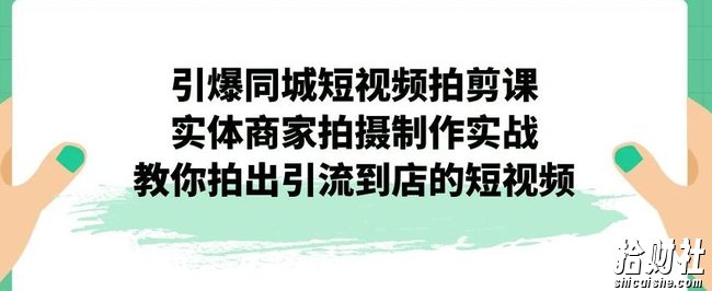 引爆同城短视频拍剪课,实体商家拍摄制作实战,教你拍出引流到店的短视频