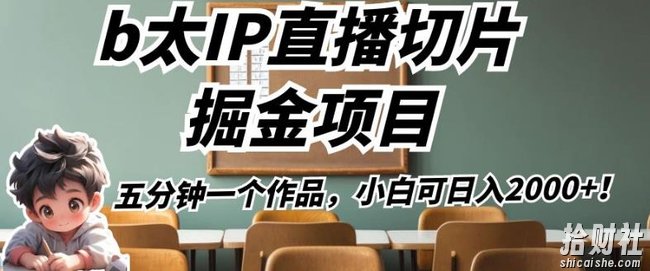 b太IP直播切片掘金项目,五分钟一个作品,小白可日入2000+【揭秘】
