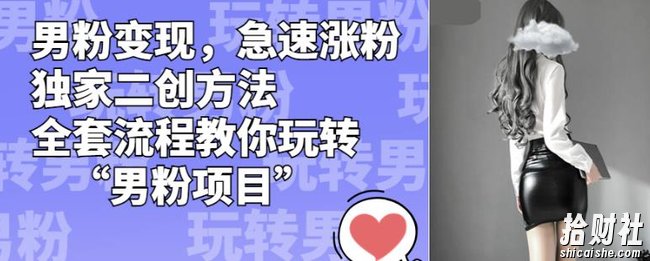 男粉变现,急速涨粉独家二创方法,全套流程教你玩转“男粉项目”【揭秘】
