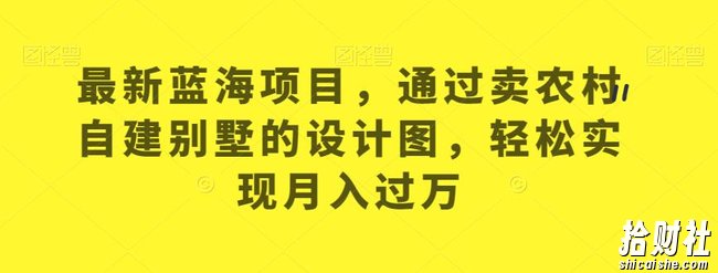 最新蓝海项目，通过卖农村自建别墅的设计图，轻松实现月入过万【揭秘】