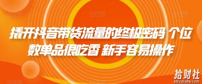 撬开抖音带货流量的终极密码 个位数单品很吃香 新手容易操作