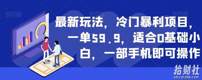 最新玩法，冷门暴利项目，一单59.9，适合0基础小白，一部手机即可操作【揭秘】