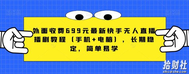 外面收费699元最新快手无人直播播剧教程(手机+电脑),长期稳定,简单易学