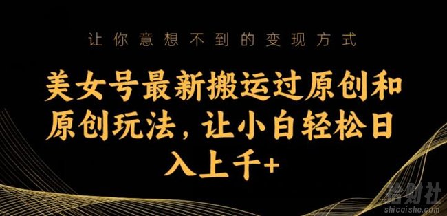 美女号最新搬运过原创和原创玩法,让小白轻松日入上千+【揭秘】