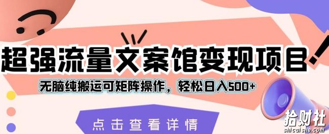 超强流量文案馆变现项目，无脑纯搬运可矩阵操作，轻松日入500+【揭秘】