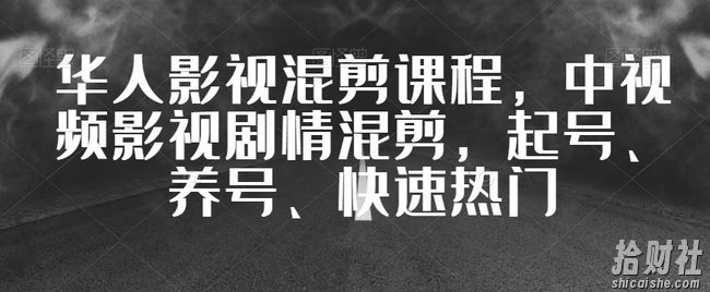 华人影视混剪课程,中视频影视剧情混剪,起号、养号、快速热门
