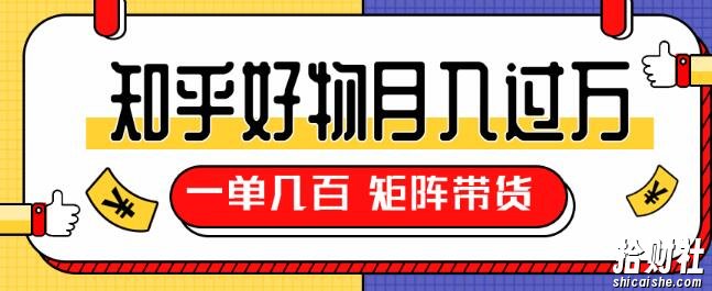 知乎好物推荐独家操作详解，一单能赚几百元上千元，矩阵带货月入过万（共5节视频）