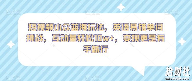 短视频小众蓝海玩法,英语易错单词挑战,互动量轻松10w+,变现更是有手就行【揭秘】