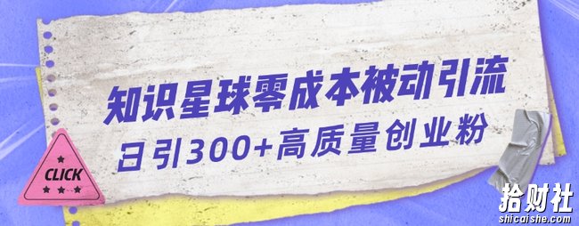 知识星球零成本被动引流创业粉一天300+【揭秘】