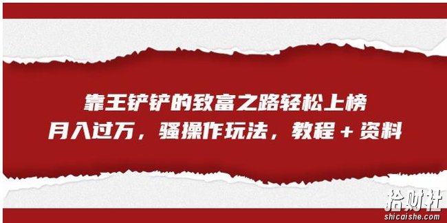 靠王铲铲的致富之路轻松上榜,月入过万,骚操作玩法(教程+资料)【揭秘】