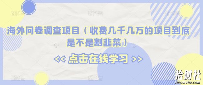 海外问卷调查项目(收费几千几万的项目到底是不是割韭菜)【揭秘】