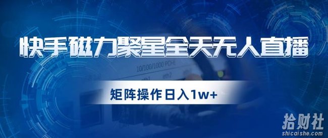快手磁力聚星全天无人直播,矩阵操作日入1w+【揭秘】