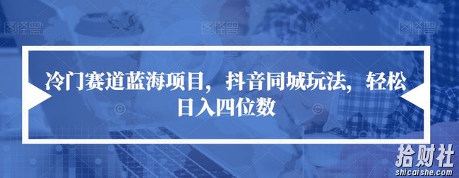 冷门赛道蓝海项目,抖音同城玩法,轻松日入四位数【揭秘】