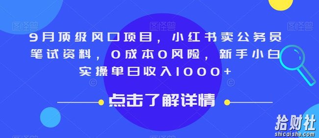 9月顶级风口项目，小红书卖公务员笔试资料，0成本0风险，新手小白实操单日收入1000+【揭秘】