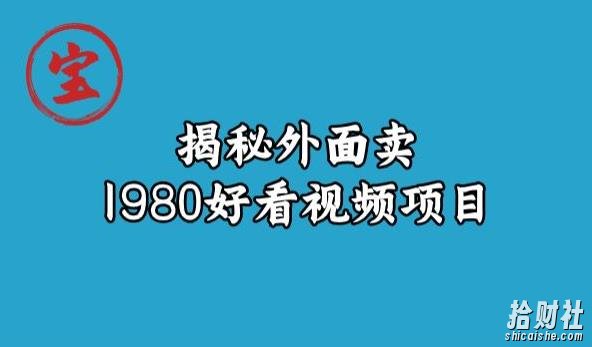 宝哥揭秘外面卖1980好看视频项目,投入时间少,操作难度低