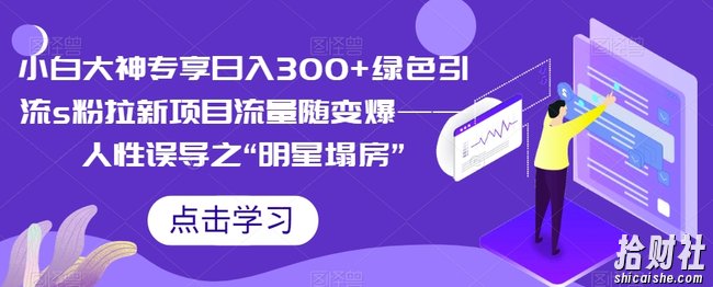 小白大神专享日入300+绿色引流s粉拉新项目流量随变爆——人性误导之“明星塌房”