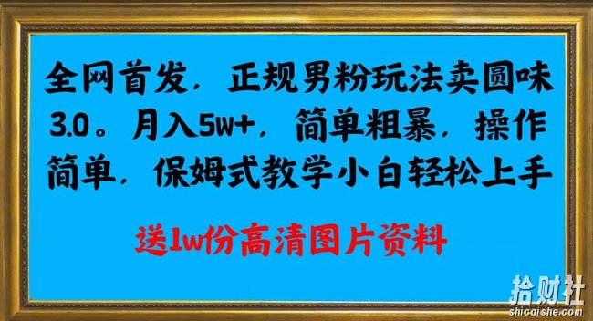 全网首发正规男粉玩法卖圆味3.0，月入5W+，简单粗暴，操作简单，保姆式教学，小白轻松上手