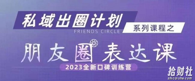 私域出圈计划系列课程之朋友圈表达课，2023全新口碑训练营