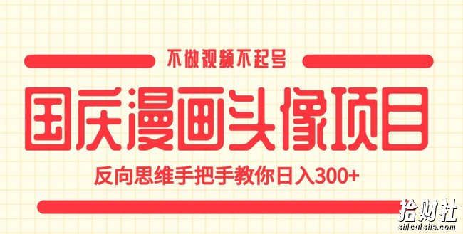 国庆漫画头像项目，不做视频不起号，反向思维手把手教你日入300+【揭秘】