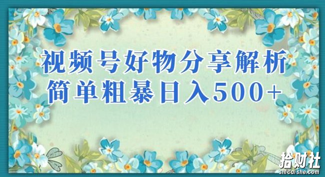 视频号好物分享解析，简单粗暴可以批量方大的项目【揭秘】