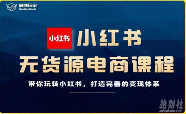 前线玩家-小红书无货源电商，带你玩转小红书，打造完善的变现体系