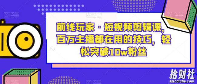 前线玩家·短视频剪辑课，百万主播都在用的技巧，轻松突破10w粉丝