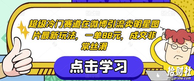 超级冷门赛道在微博引流卖明星图片最新玩法,一单88元,成交非常丝滑【揭秘】