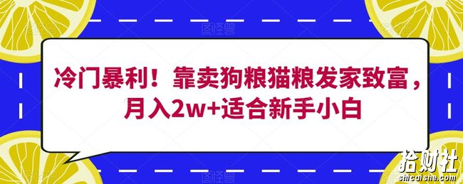 冷门暴利!靠卖狗粮猫粮发家致富,月入2w+适合新手小白【揭秘】