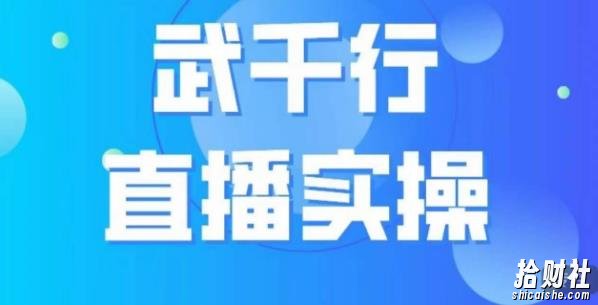 武千行直播实操课，账号定位、带货账号搭建、选品等