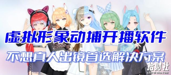 首款AI视频动捕虚拟辅助直播产品【不想真人出镜就用虚拟形象替代】