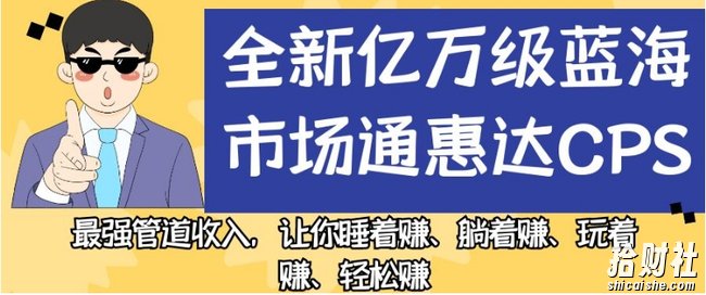 全新亿万级蓝海市场通惠达cps,最强管道收入,让你睡着赚、躺着赚、玩着赚、轻松赚【揭秘】