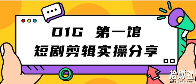 D1G第一馆短剧剪辑实操分享，看完就能执行，项目不复杂
