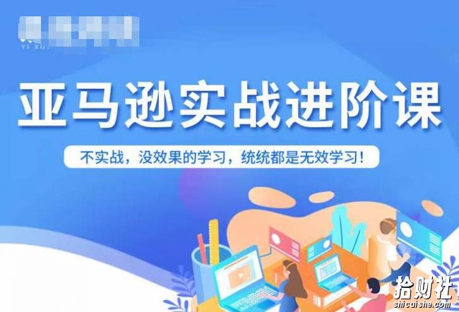 亚马逊FBA运营进阶课,不实战,没效果的学习,统统都是无效学习