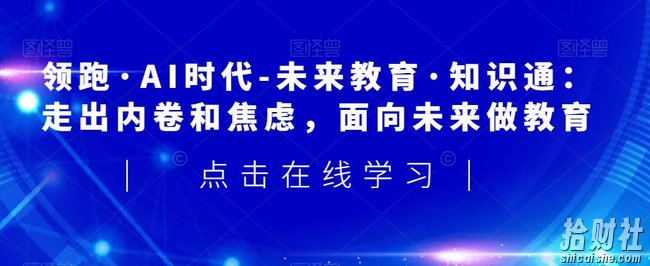 领跑·AI时代-未来教育·知识通：走出内卷和焦虑，面向未来做教育