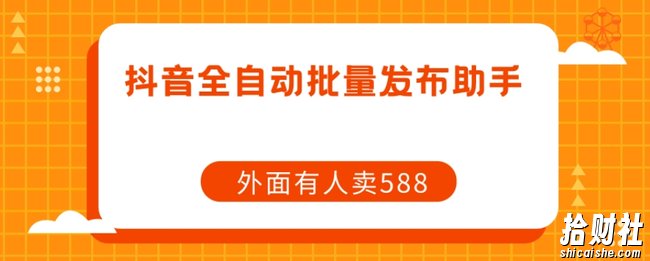 【原创开发】外面卖588抖音全自动批量发布助手
