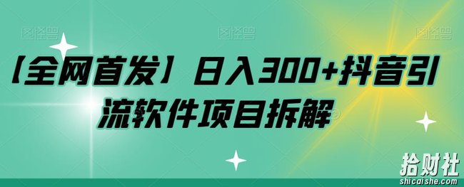 【全网首发】日入300+抖音引流软件项目拆解【揭秘】