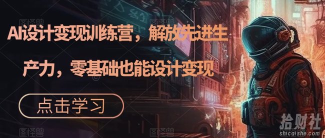 AI设计变现训练营,解放先进生产力,零基础也能设计变现