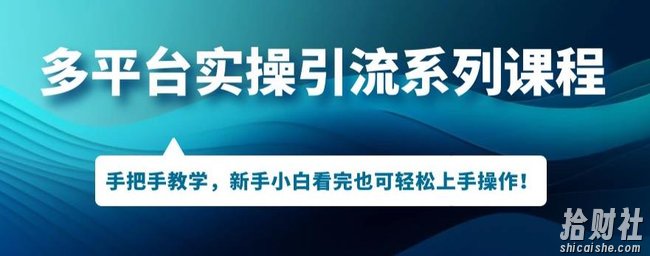 多平台引流实操系列课程,新手小白看完也可轻松上手进行引流操作
