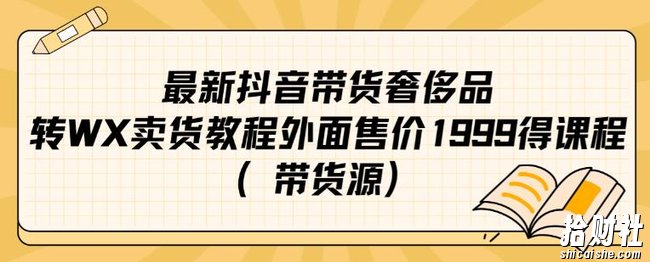 最新抖音奢侈品转微信卖货教程外面售价1999的课程（带货源）