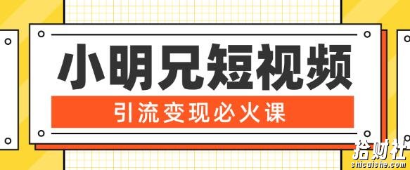 小明兄短视频引流变现必火课,最强dou+玩法超级变现法则,两天直播间涨粉20w+