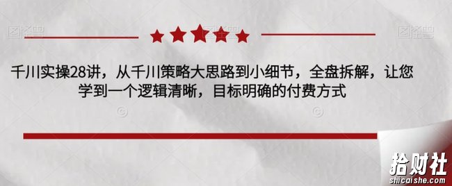 千川实操28讲,从千川策略大思路到小细节,全盘拆解,让您学到一个逻辑清晰,目标明确的付费方式