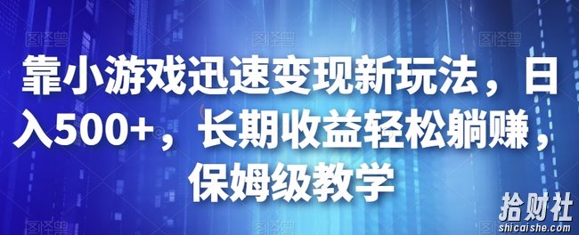 靠小游戏迅速变现新玩法，日入500+，长期收益轻松躺赚，保姆级教学【揭秘】