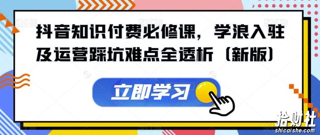 抖音知识付费必修课,学浪入驻及运营踩坑难点全透析(新版)