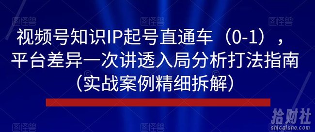 视频号知识IP起号直通车(0-1),平台差异一次讲透入局分析打法指南(实战案例精细拆解)