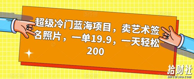 超级冷门蓝海项目，卖艺术签名照片，一单19.9，一天轻松200