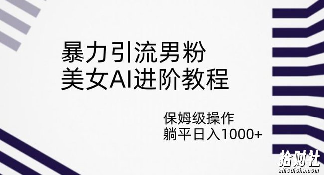 暴力引流男粉，美女AI进阶教程，保姆级操作，躺平日入1000+【揭秘】