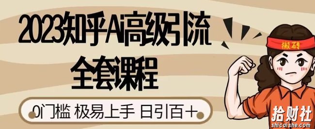 2023知乎Ai高级引流全套课程,0门槛极易上手,日引100+
