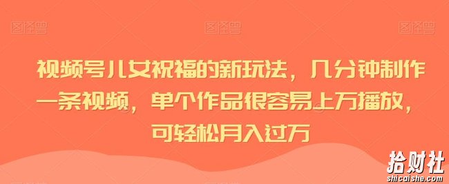 视频号儿女祝福的新玩法,几分钟制作一条视频,单个作品很容易上万播放,可轻松月入过万