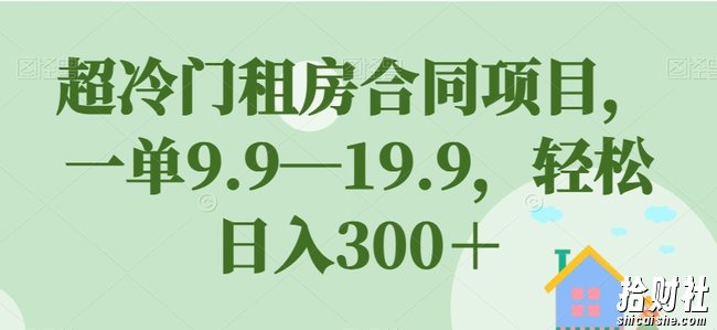 超冷门租房合同项目，一单9.9—19.9，轻松日入300＋【揭秘】